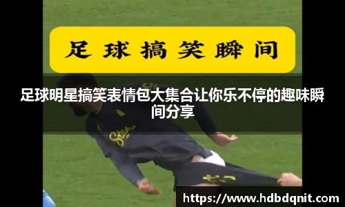 足球明星搞笑表情包大集合让你乐不停的趣味瞬间分享